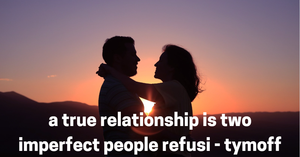 A True Relationship Is Two Imperfect People Refusing