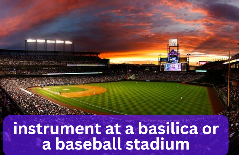 instrument at a basilica or a baseball stadium