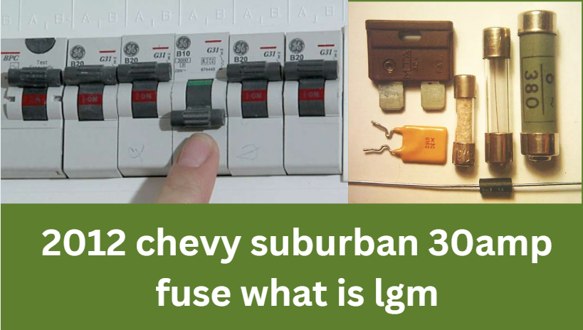 2012 chevy suburban 30amp fuse what is lgm