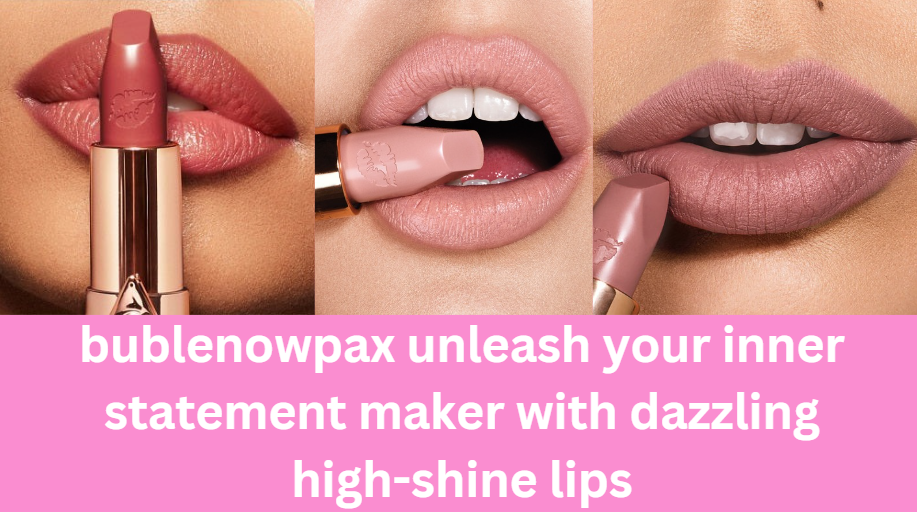 bublenowpax unleash your inner statement maker with dazzling high-shine lips