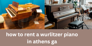 How to Rent a Wurlitzer Piano in Athens, GA: A Comprehensive Guide