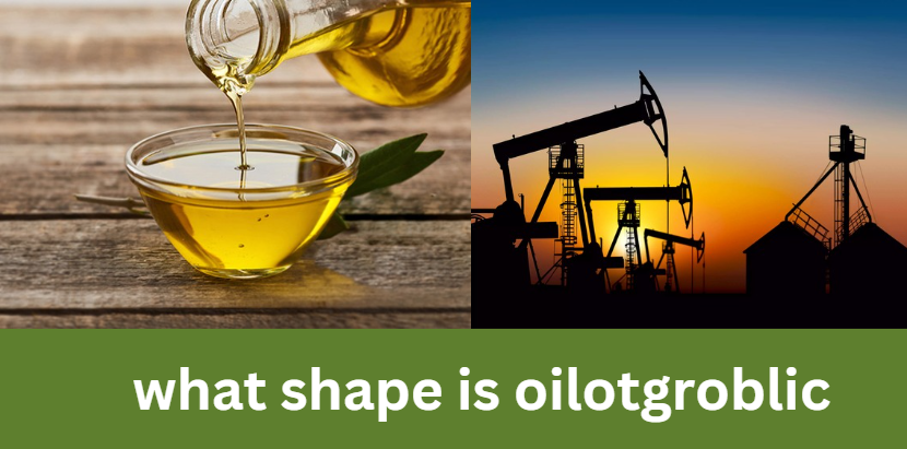 what shape is oilotgroblic